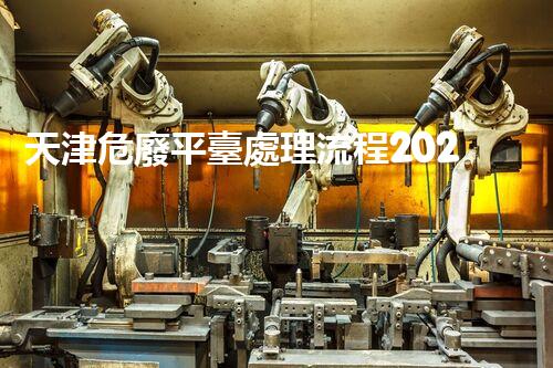 天津危廢平臺處理流程2023年最新危險(xiǎn)廢棄物處理的專業(yè)之道？